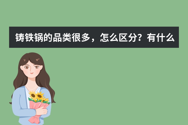 铸铁锅的品类很多，怎么区分？有什么好的品牌？
