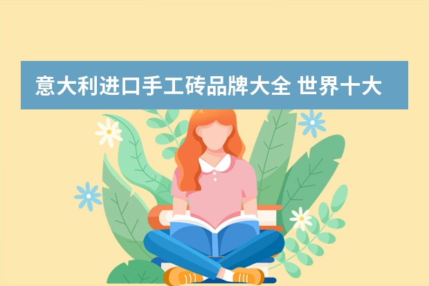 意大利进口手工砖品牌大全 世界十大瓷砖品牌