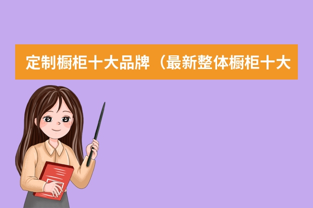 定制橱柜十大品牌（最新整体橱柜十大排名）