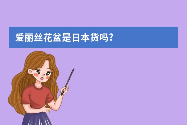 爱丽丝花盆是日本货吗?