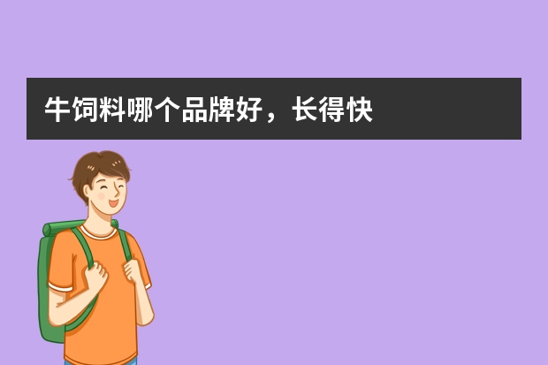 牛饲料哪个品牌好，长得快