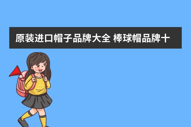 原装进口帽子品牌大全 棒球帽品牌十大排行榜