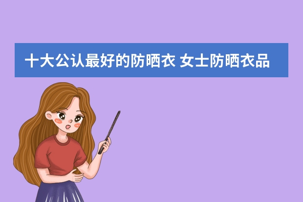 十大公认最好的防晒衣 女士防晒衣品牌排行榜前十名