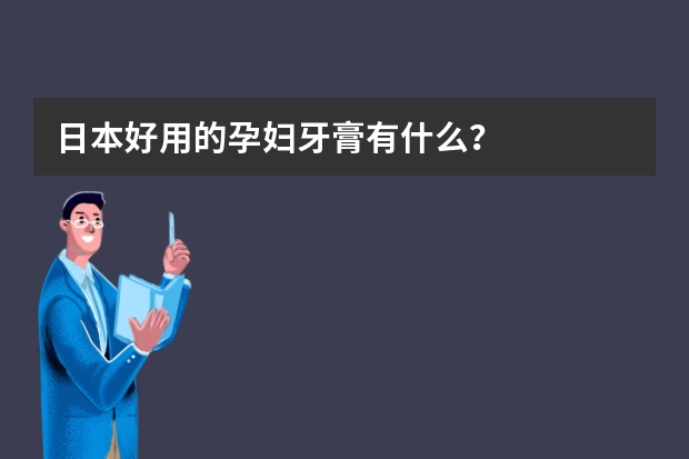 日本好用的孕妇牙膏有什么？