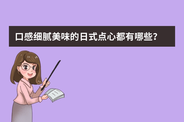 口感细腻美味的日式点心都有哪些？