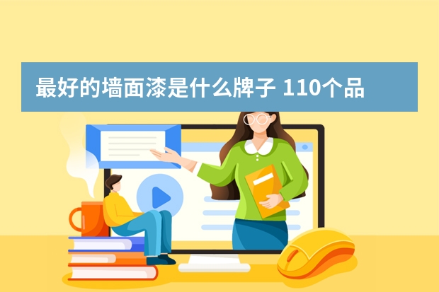 最好的墙面漆是什么牌子 110个品牌介绍