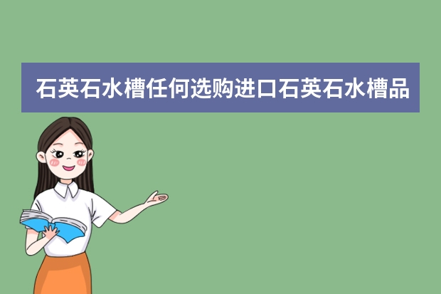 石英石水槽任何选购进口石英石水槽品牌有哪些