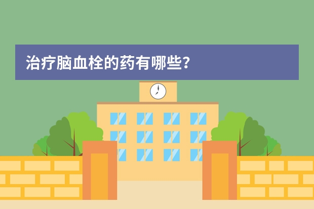 治疗脑血栓的药有哪些？