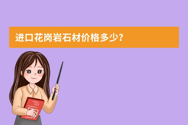 进口花岗岩石材价格多少？