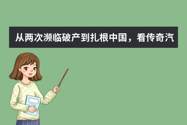 从两次濒临破产到扎根中国，看传奇汽车品牌，如何跨坎坷铸就传奇