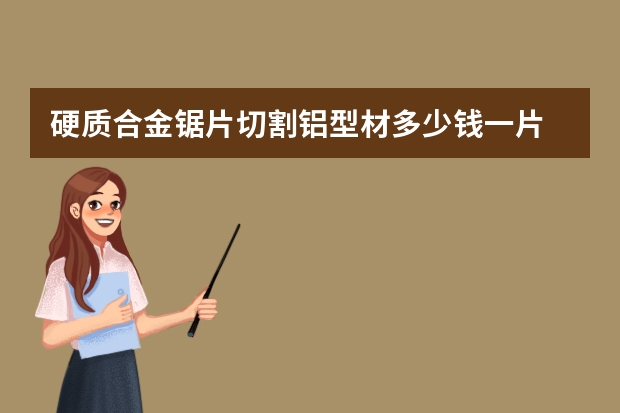 硬质合金锯片切割铝型材多少钱一片