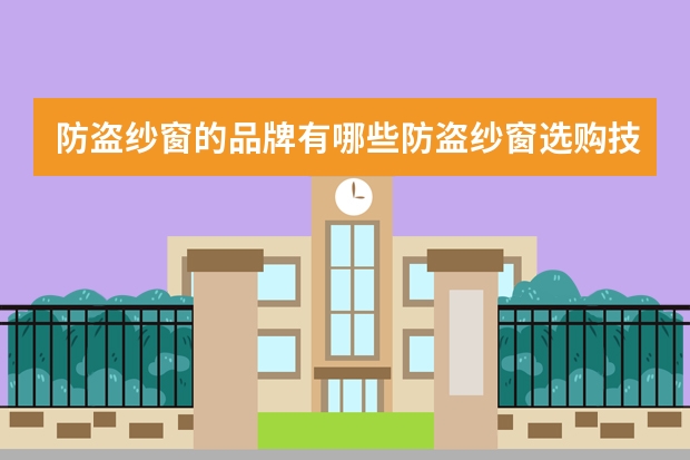 防盗纱窗的品牌有哪些防盗纱窗选购技巧