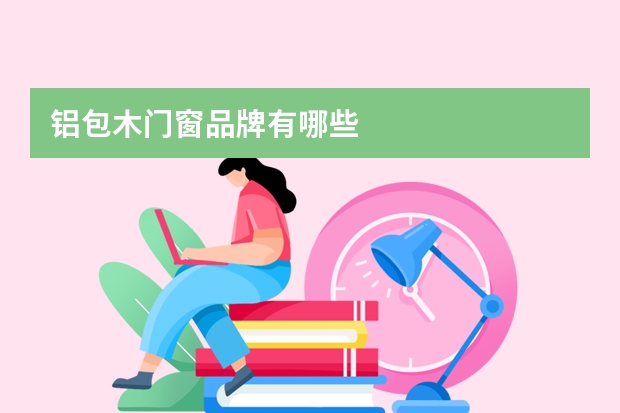 铝包木门窗品牌有哪些