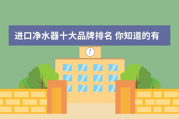 进口净水器十大品牌排名 你知道的有几个?（超声波清洗机十大名牌）