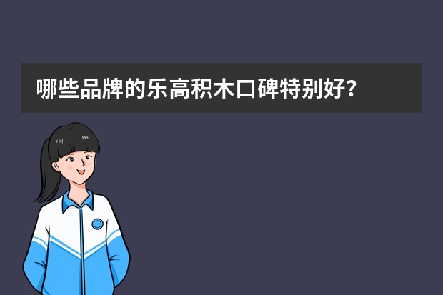哪些品牌的乐高积木口碑特别好？