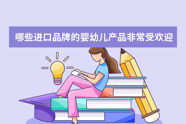 哪些进口品牌的婴幼儿产品非常受欢迎？