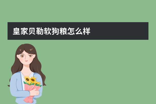 皇家贝勒软狗粮怎么样