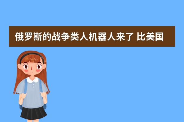 俄罗斯的战争类人机器人来了 比美国差多少