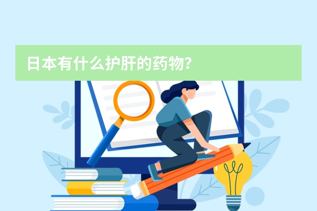 日本有什么护肝的药物？