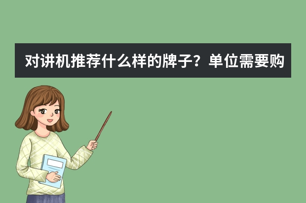 对讲机推荐什么样的牌子？单位需要购买一批对讲机。