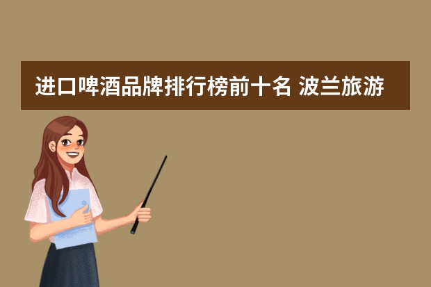 进口啤酒品牌排行榜前十名 波兰旅游最值得品尝的十五种啤酒
