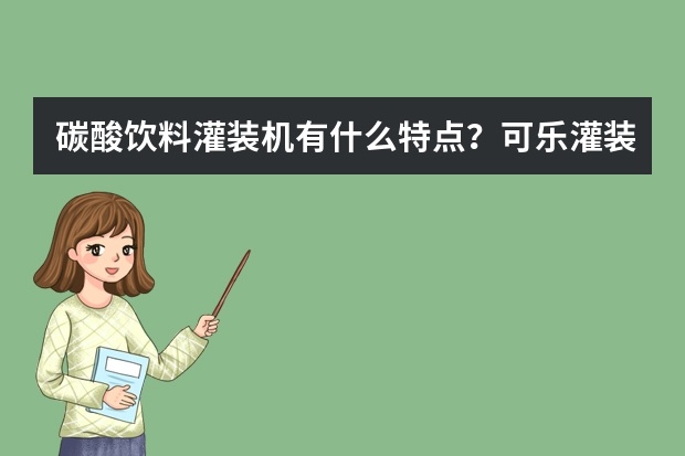 碳酸饮料灌装机有什么特点？可乐灌装机是什么样的