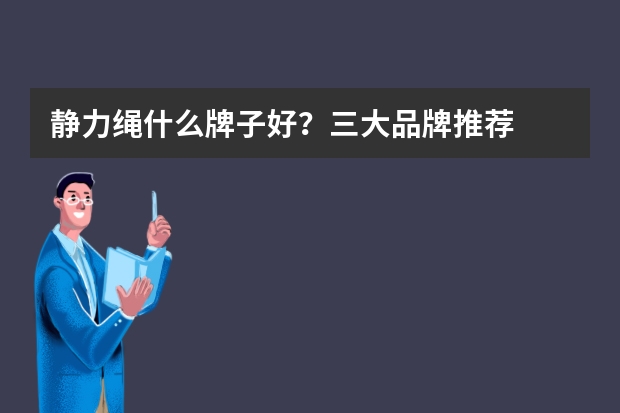 静力绳什么牌子好？三大品牌推荐