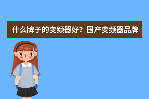 什么牌子的变频器好？国产变频器品牌大全