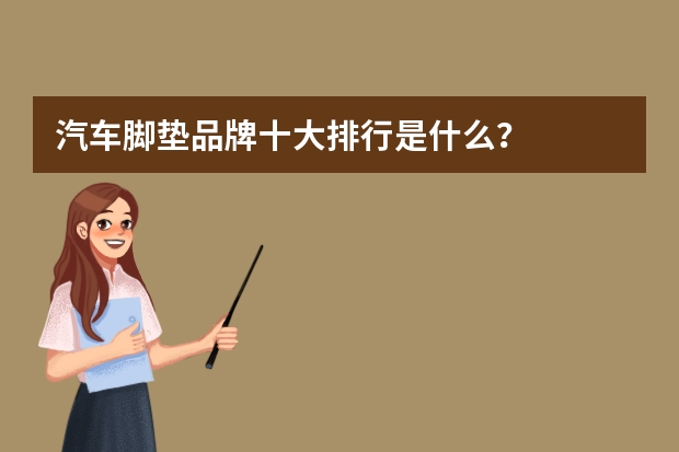 汽车脚垫品牌十大排行是什么？