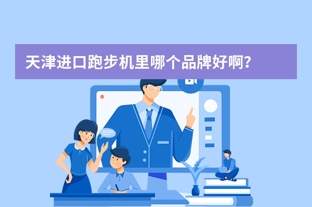 天津进口跑步机里哪个品牌好啊？