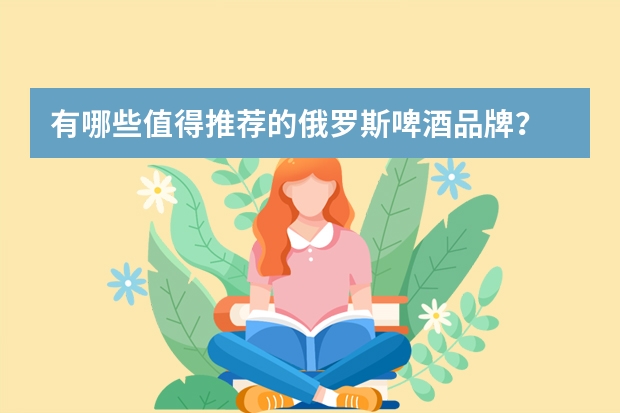 有哪些值得推荐的俄罗斯啤酒品牌？