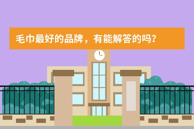 毛巾最好的品牌，有能解答的吗？