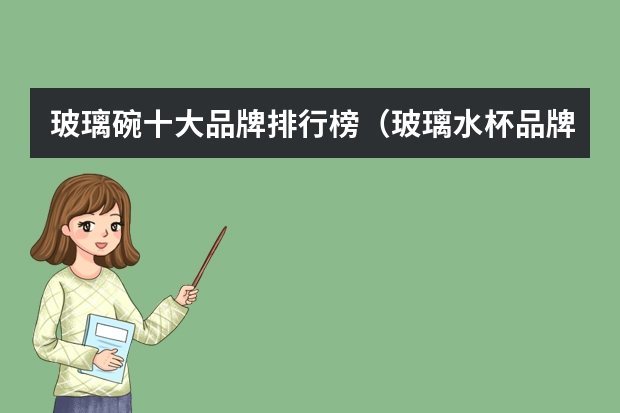 玻璃碗十大品牌排行榜（玻璃水杯品牌 十大品牌介绍）