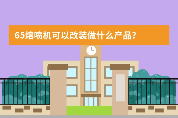 65熔喷机可以改装做什么产品？