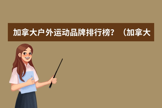 加拿大户外运动品牌排行榜？（加拿大户外运动品牌排行榜？）