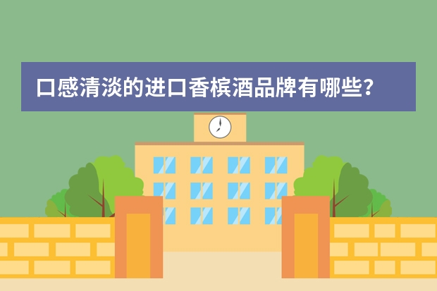 口感清淡的进口香槟酒品牌有哪些？