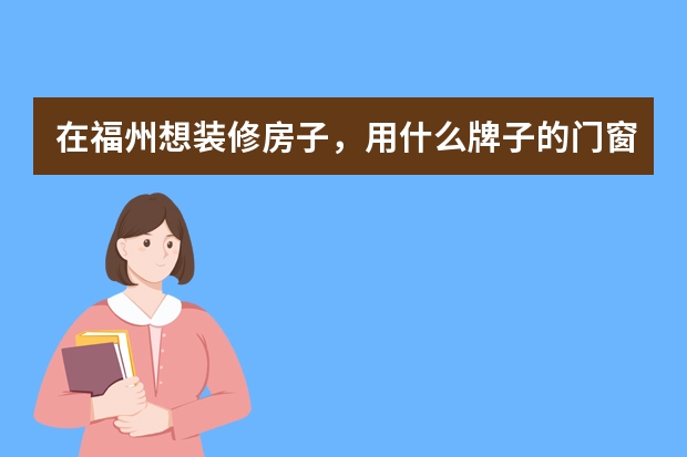 在福州想装修房子，用什么牌子的门窗最好？