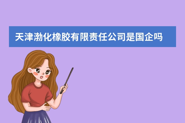 天津渤化橡胶有限责任公司是国企吗