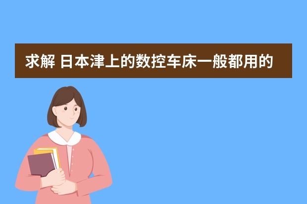 求解 日本津上的数控车床一般都用的 FANUC的系统吗