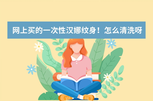 网上买的一次性汉娜纹身!怎么清洗呀?涂的时候丑丑的!洗澡一碰水也丑!主要怎么去掉!??急