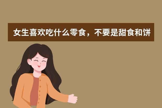 女生喜欢吃什么零食，不要是甜食和饼干就可以，买给二十岁的妹妹的