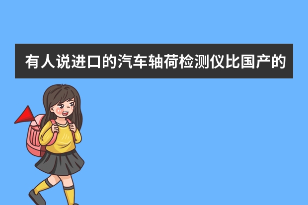 有人说进口的汽车轴荷检测仪比国产的好,是这样吗?