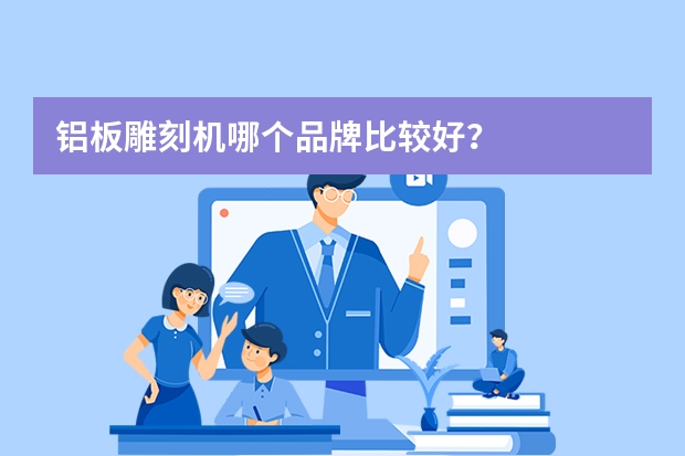 铝板雕刻机哪个品牌比较好？
