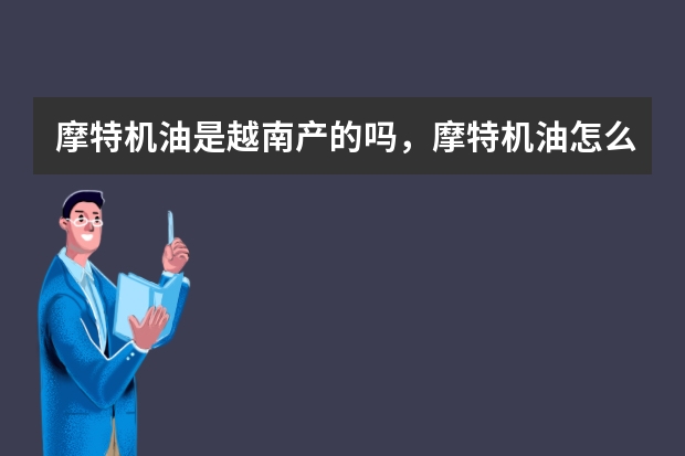 摩特机油是越南产的吗，摩特机油怎么是越南