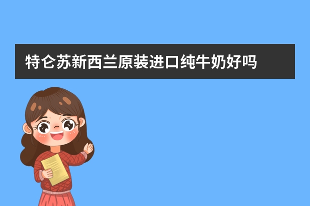 特仑苏新西兰原装进口纯牛奶好吗