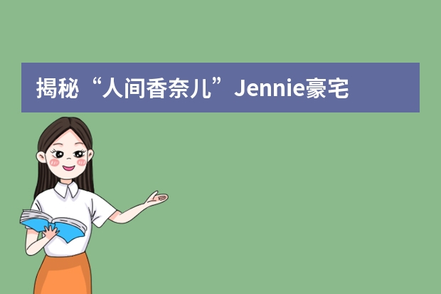 揭秘“人间香奈儿”Jennie豪宅都用了哪些进口家具？