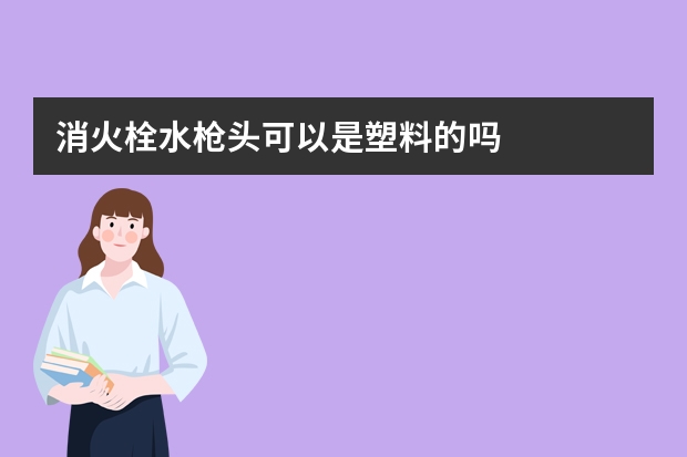 消火栓水枪头可以是塑料的吗