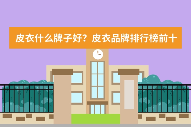 皮衣什么牌子好？皮衣品牌排行榜前十