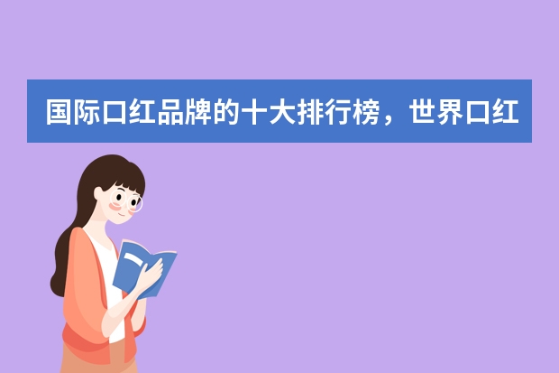国际口红品牌的十大排行榜,世界口红牌子排行榜10强_全球口红排行榜前十名有哪些品牌