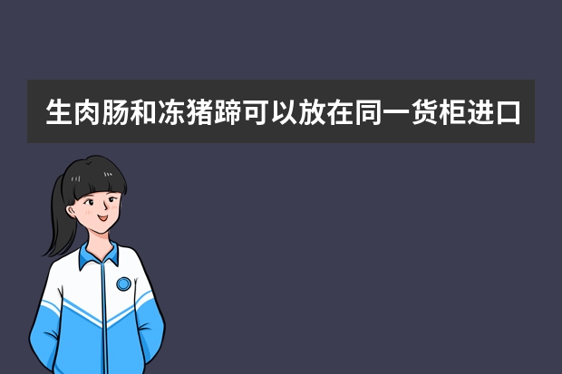 生肉肠和冻猪蹄可以放在同一货柜进口吗?